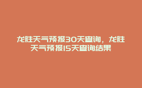 龍勝天氣預報30天查詢，龍勝天氣預報15天查詢結果