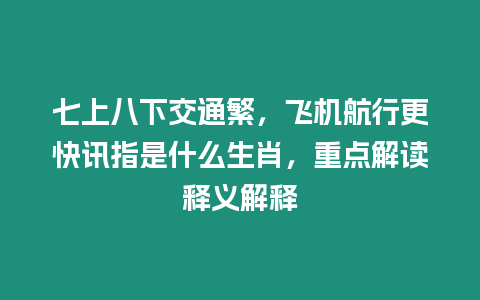 七上八下交通繁，飛機(jī)航行更快訊指是什么生肖，重點解讀釋義解釋