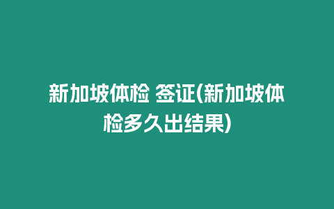 新加坡體檢 簽證(新加坡體檢多久出結果)