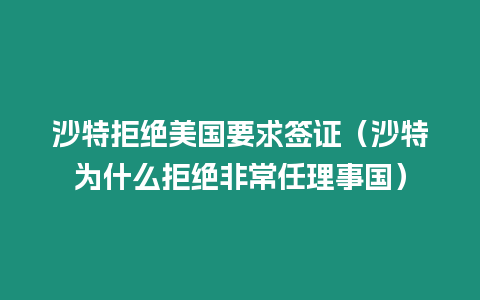 沙特拒絕美國要求簽證（沙特為什么拒絕非常任理事國）