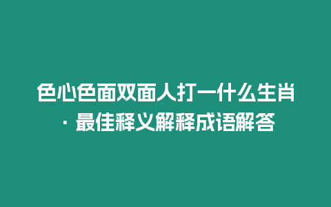 色心色面雙面人打一什么生肖·最佳釋義解釋成語解答