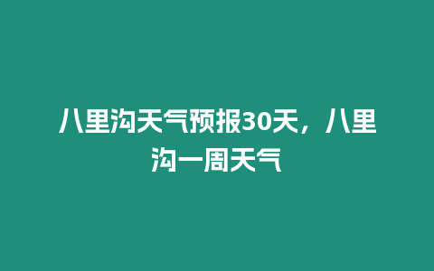 八里溝天氣預報30天，八里溝一周天氣