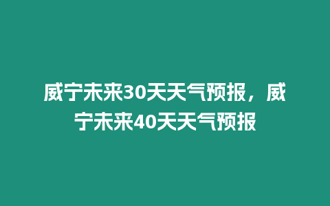 威寧未來30天天氣預報，威寧未來40天天氣預報