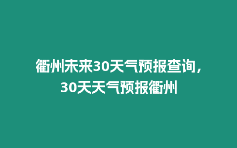 衢州未來30天氣預報查詢，30天天氣預報衢州