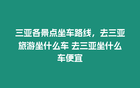 三亞各景點(diǎn)坐車(chē)路線(xiàn)，去三亞旅游坐什么車(chē) 去三亞坐什么車(chē)便宜