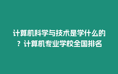 計算機科學與技術是學什么的？計算機專業學校全國排名