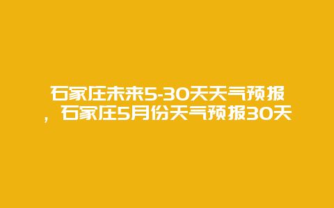 石家莊未來5-30天天氣預(yù)報，石家莊5月份天氣預(yù)報30天