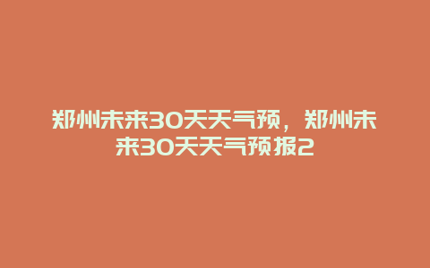 鄭州未來30天天氣預，鄭州未來30天天氣預報2