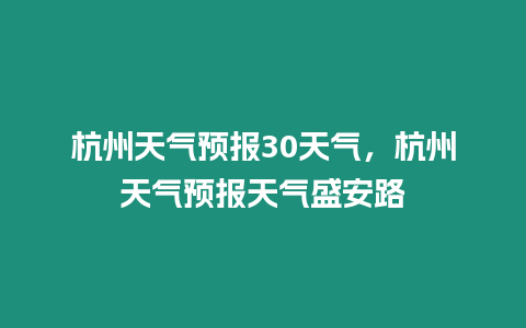 杭州天氣預報30天氣，杭州天氣預報天氣盛安路