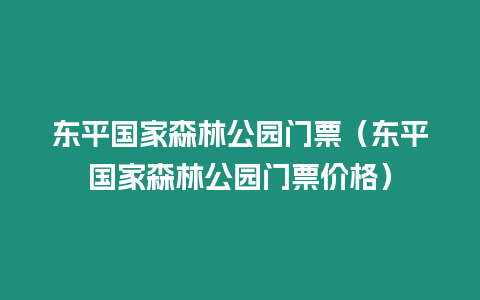 東平國家森林公園門票（東平國家森林公園門票價格）