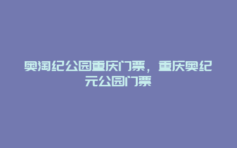 奧淘紀公園重慶門票，重慶奧紀元公園門票