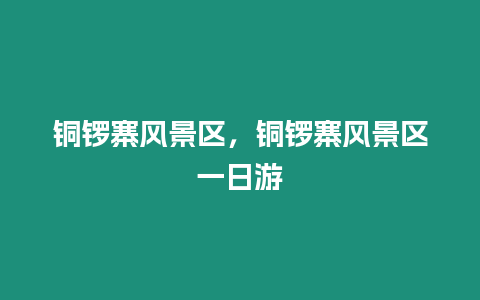 銅鑼寨風(fēng)景區(qū)，銅鑼寨風(fēng)景區(qū)一日游