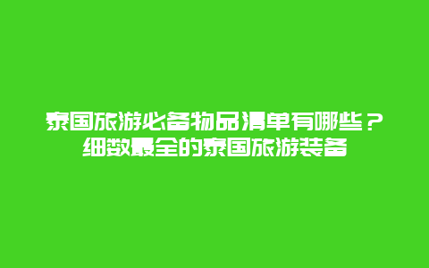 泰國旅游必備物品清單有哪些？細數最全的泰國旅游裝備