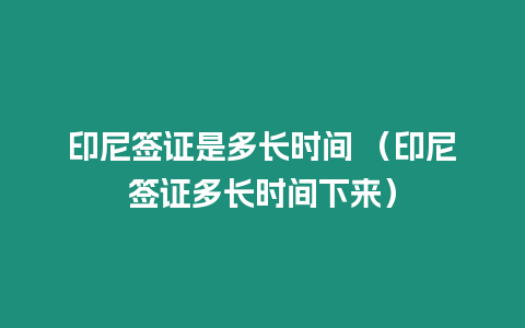 印尼簽證是多長時間 （印尼簽證多長時間下來）