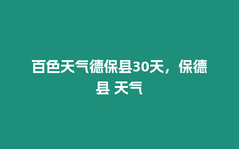 百色天氣德保縣30天，保德縣 天氣