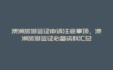 澳洲旅游簽證申請注意事項，澳洲旅游簽證必備資料匯總