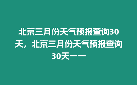 北京三月份天氣預報查詢30天，北京三月份天氣預報查詢30天一一