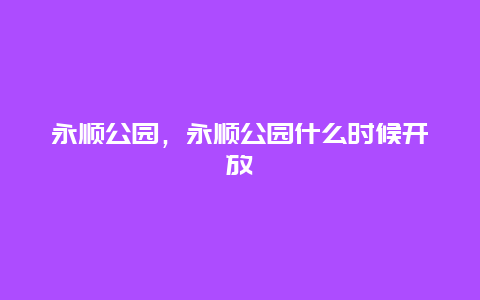 永順公園，永順公園什么時候開放