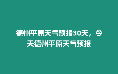 德州平原天氣預報30天，今天德州平原天氣預報