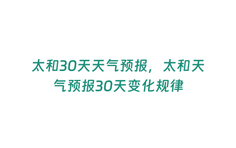 太和30天天氣預報，太和天氣預報30天變化規律