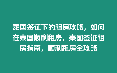 泰國簽證下的租房攻略，如何在泰國順利租房，泰國簽證租房指南，順利租房全攻略