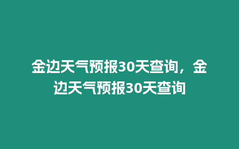 金邊天氣預報30天查詢，金邊天氣預報30天查詢