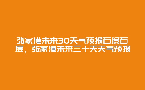 張家港未來30天氣預(yù)報百度百度，張家港未來三十天天氣預(yù)報