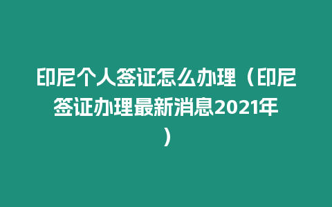 印尼個(gè)人簽證怎么辦理（印尼簽證辦理最新消息2021年）