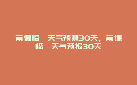 常德臨澧天氣預報30天，常德臨澧天氣預報30天