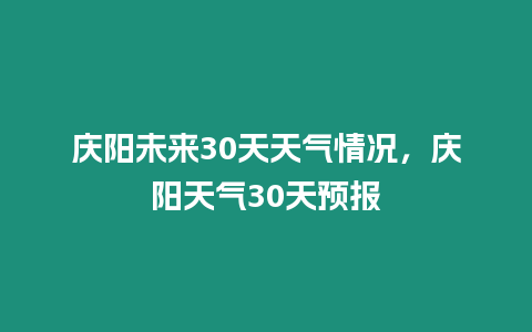 慶陽未來30天天氣情況，慶陽天氣30天預報