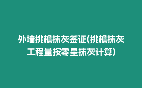 外墻挑檐抹灰簽證(挑檐抹灰工程量按零星抹灰計算)