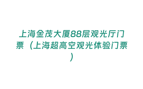 上海金茂大廈88層觀光廳門(mén)票（上海超高空觀光體驗(yàn)門(mén)票）