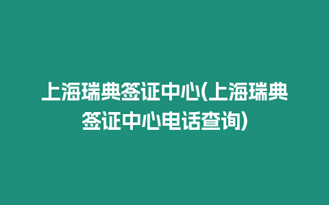 上海瑞典簽證中心(上海瑞典簽證中心電話查詢)