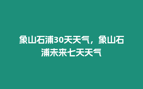 象山石浦30天天氣，象山石浦未來七天天氣