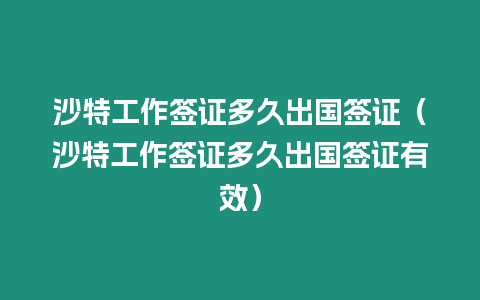 沙特工作簽證多久出國簽證（沙特工作簽證多久出國簽證有效）