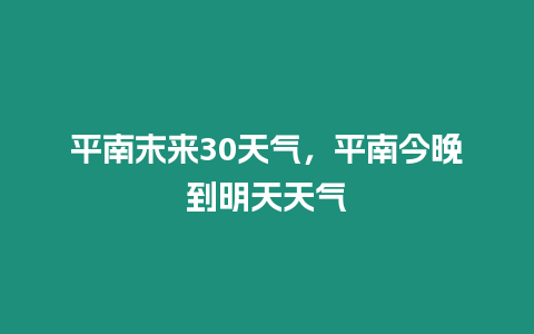 平南末來30天氣，平南今晚到明天天氣