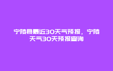 寧陵縣最近30天氣預報，寧陵天氣30天預報查詢