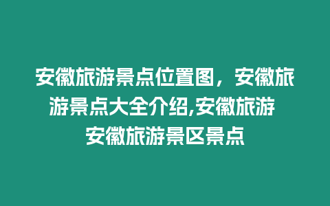 安徽旅游景點位置圖，安徽旅游景點大全介紹,安徽旅游 安徽旅游景區(qū)景點