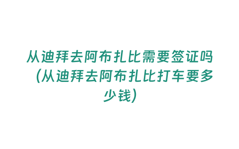 從迪拜去阿布扎比需要簽證嗎（從迪拜去阿布扎比打車要多少錢）