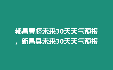 都昌春橋未來30天天氣預報，新昌縣未來30天天氣預報