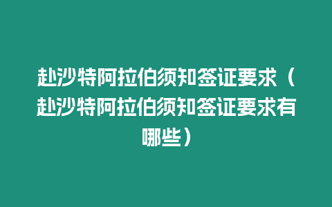 赴沙特阿拉伯須知簽證要求（赴沙特阿拉伯須知簽證要求有哪些）