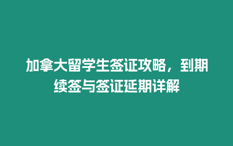 加拿大留學生簽證攻略，到期續簽與簽證延期詳解