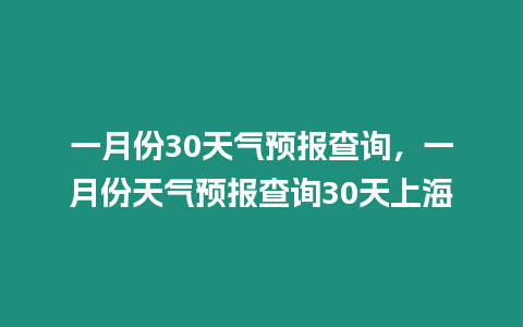 一月份30天氣預報查詢，一月份天氣預報查詢30天上海