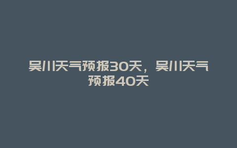 吳川天氣預(yù)報(bào)30天，吳川天氣預(yù)報(bào)40天