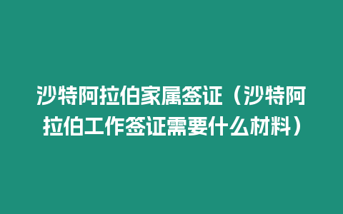 沙特阿拉伯家屬簽證（沙特阿拉伯工作簽證需要什么材料）