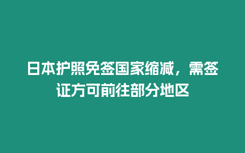 日本護照免簽國家縮減，需簽證方可前往部分地區