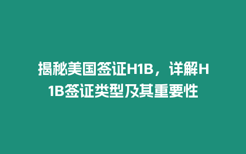 揭秘美國簽證H1B，詳解H1B簽證類型及其重要性