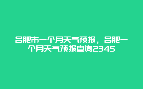 合肥市一個月天氣預報，合肥一個月天氣預報查詢2345