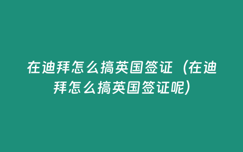 在迪拜怎么搞英國簽證（在迪拜怎么搞英國簽證呢）