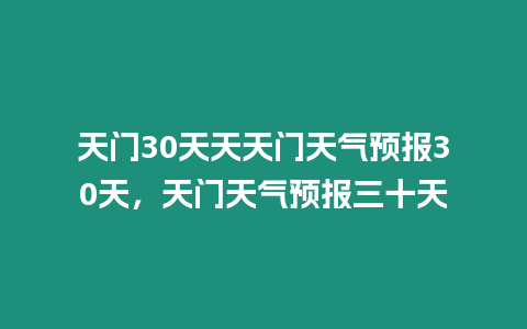 天門30天天天門天氣預(yù)報(bào)30天，天門天氣預(yù)報(bào)三十天